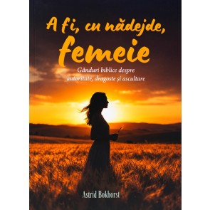 A fi, cu nădejde, femeie: Gânduri biblice despre autoritate, dragoste și ascultare