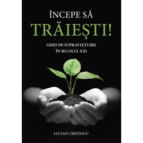 Incepe sa traiesti. Ghid de supravietuire in secolul XXI