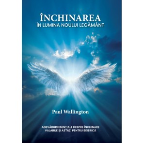 Închinarea în lumina Noului Testament: Adevăruri esențiale despre închinare valabile și astăzi pentru Biserică