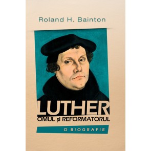 Luther – omul si reformatorul. O biografie