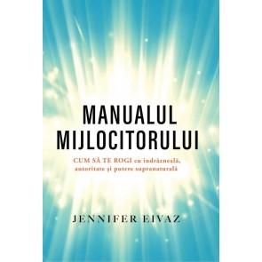 Manualul mijlocitorului: Cum să te rogi cu îndrăzneală, autoritate și putere supranaturală
