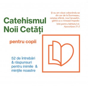 Catehismul Noii Cetăți pentru copii: 52 de întrebări & răspunsuri pentru inimile & mințile noastre