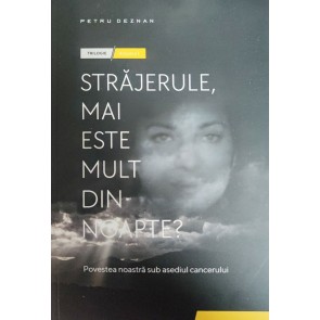 Străjerule, mai este mult din noapte? Povestea noastră sub asediul cancerului. Vol. 1