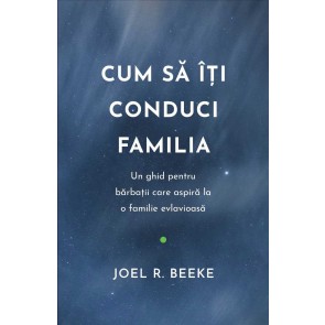 Cum să îți conduci familia: Un ghid pentru bărbații care aspiră la o familie evlavioasă